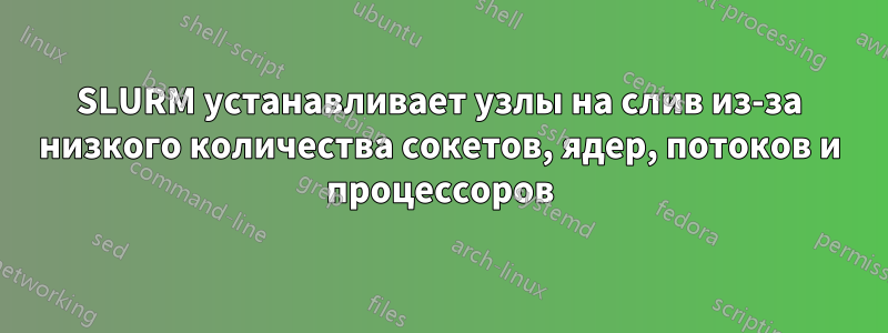 SLURM устанавливает узлы на слив из-за низкого количества сокетов, ядер, потоков и процессоров