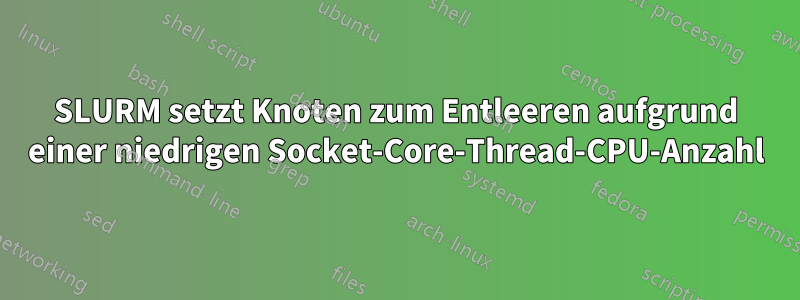 SLURM setzt Knoten zum Entleeren aufgrund einer niedrigen Socket-Core-Thread-CPU-Anzahl