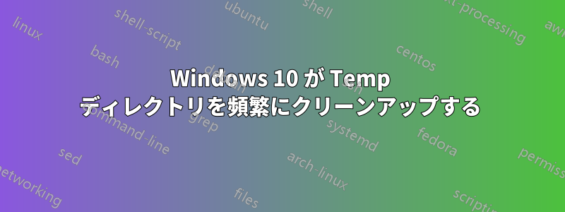 Windows 10 が Temp ディレクトリを頻繁にクリーンアップする