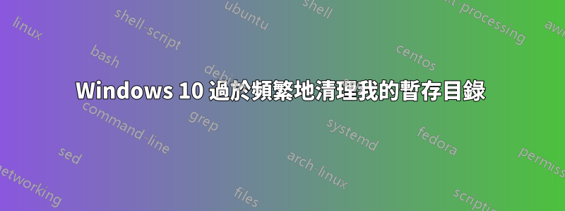 Windows 10 過於頻繁地清理我的暫存目錄