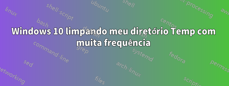Windows 10 limpando meu diretório Temp com muita frequência