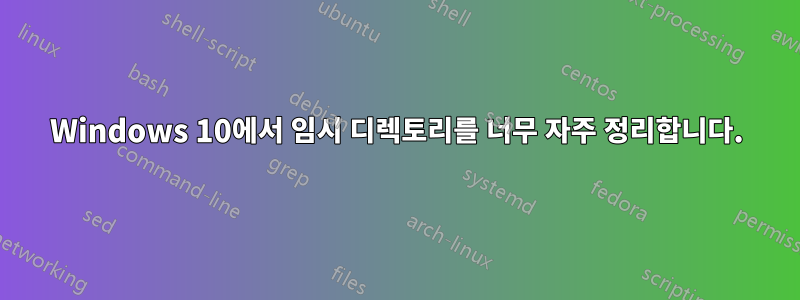 Windows 10에서 임시 디렉토리를 너무 자주 정리합니다.