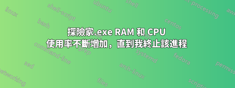 探險家.exe RAM 和 CPU 使用率不斷增加，直到我終止該進程
