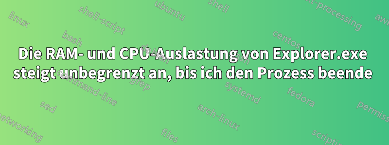 Die RAM- und CPU-Auslastung von Explorer.exe steigt unbegrenzt an, bis ich den Prozess beende