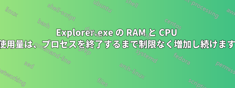 Explorer.exe の RAM と CPU の使用量は、プロセスを終了するまで制限なく増加し続けます。