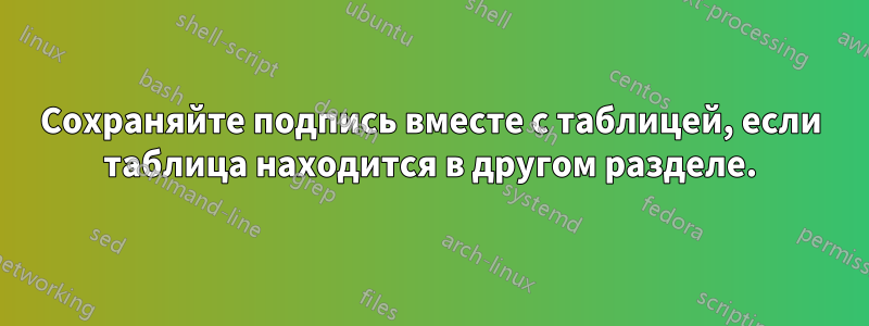 Сохраняйте подпись вместе с таблицей, если таблица находится в другом разделе.