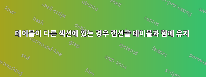 테이블이 다른 섹션에 있는 경우 캡션을 테이블과 함께 유지