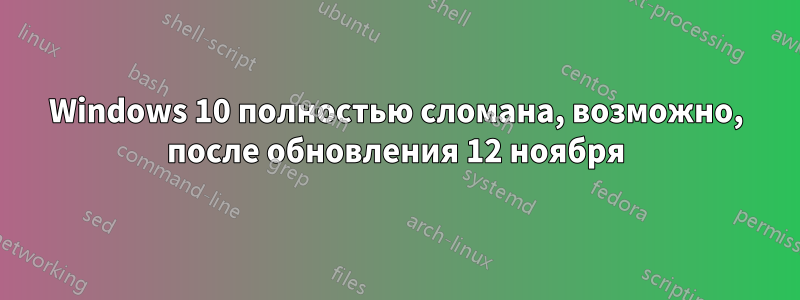 Windows 10 полностью сломана, возможно, после обновления 12 ноября