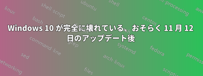 Windows 10 が完全に壊れている、おそらく 11 月 12 日のアップデート後