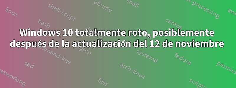 Windows 10 totalmente roto, posiblemente después de la actualización del 12 de noviembre