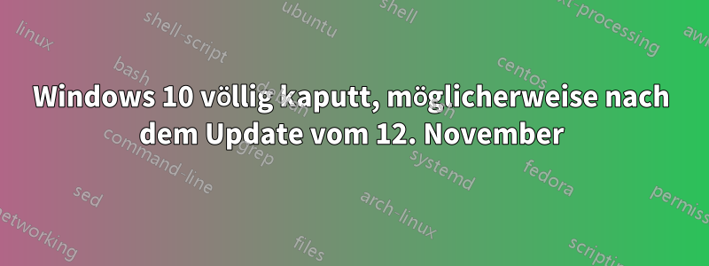 Windows 10 völlig kaputt, möglicherweise nach dem Update vom 12. November