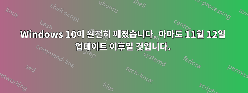 Windows 10이 완전히 깨졌습니다. 아마도 11월 12일 업데이트 이후일 것입니다.