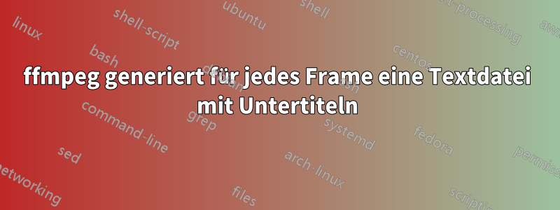 ffmpeg generiert für jedes Frame eine Textdatei mit Untertiteln