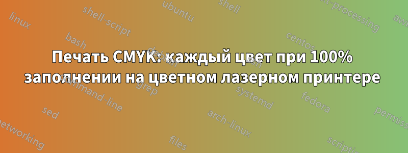 Печать CMYK: каждый цвет при 100% заполнении на цветном лазерном принтере