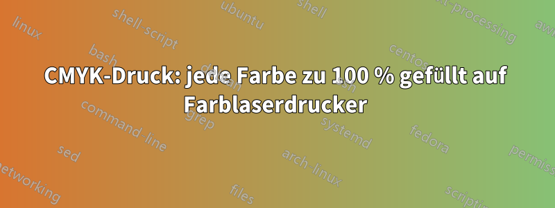 CMYK-Druck: jede Farbe zu 100 % gefüllt auf Farblaserdrucker