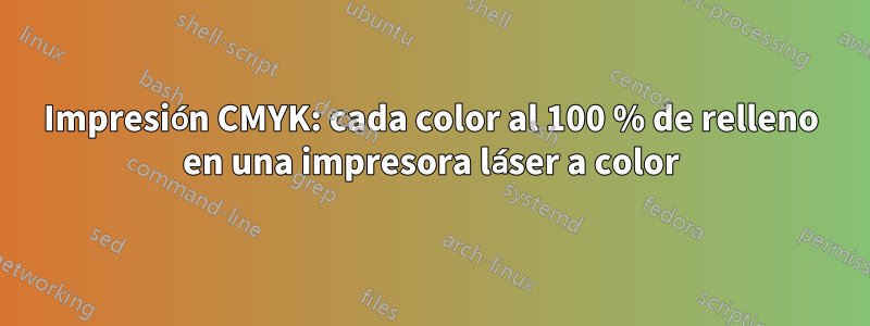 Impresión CMYK: cada color al 100 % de relleno en una impresora láser a color