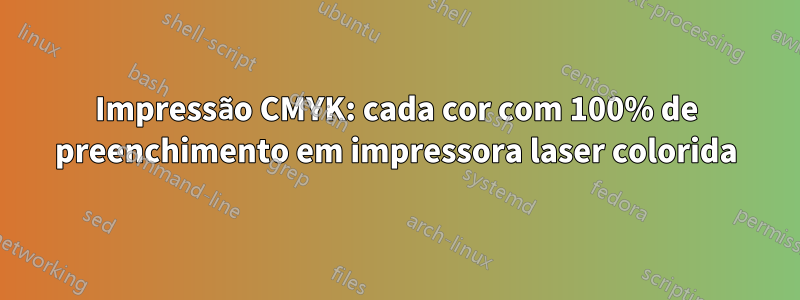 Impressão CMYK: cada cor com 100% de preenchimento em impressora laser colorida