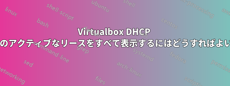 Virtualbox DHCP サーバーのアクティブなリースをすべて表示するにはどうすればよいですか?
