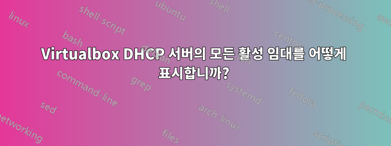Virtualbox DHCP 서버의 모든 활성 임대를 어떻게 표시합니까?