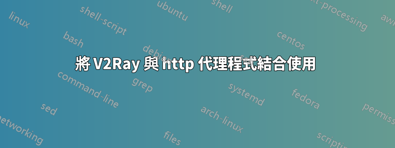 將 V2Ray 與 http 代理程式結合使用