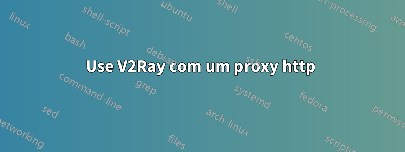 Use V2Ray com um proxy http