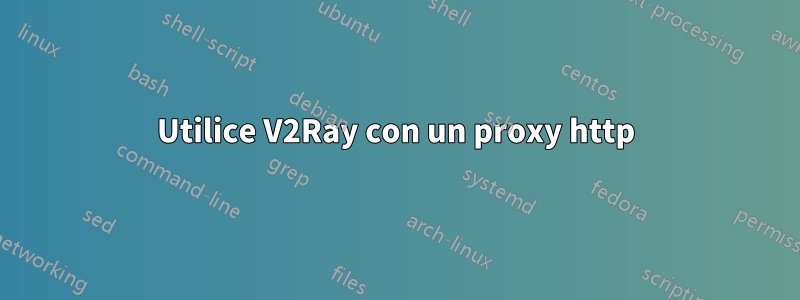 Utilice V2Ray con un proxy http
