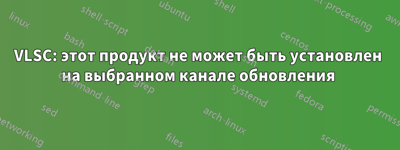 VLSC: этот продукт не может быть установлен на выбранном канале обновления