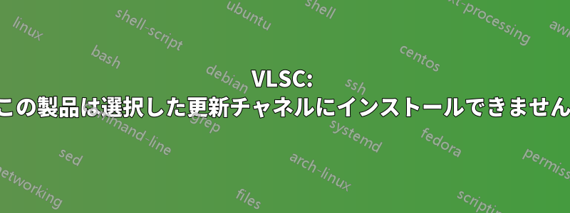VLSC: この製品は選択した更新チャネルにインストールできません