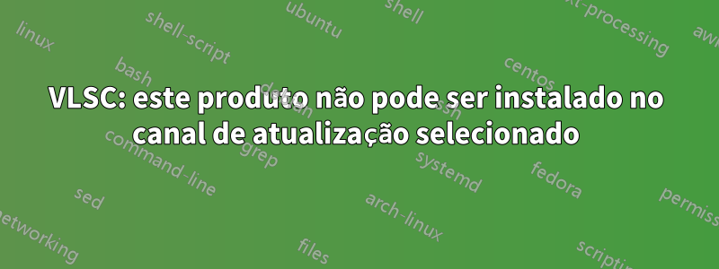 VLSC: este produto não pode ser instalado no canal de atualização selecionado