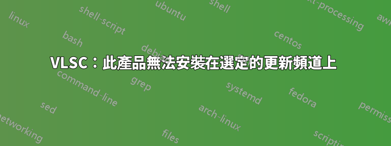 VLSC：此產品無法安裝在選定的更新頻道上
