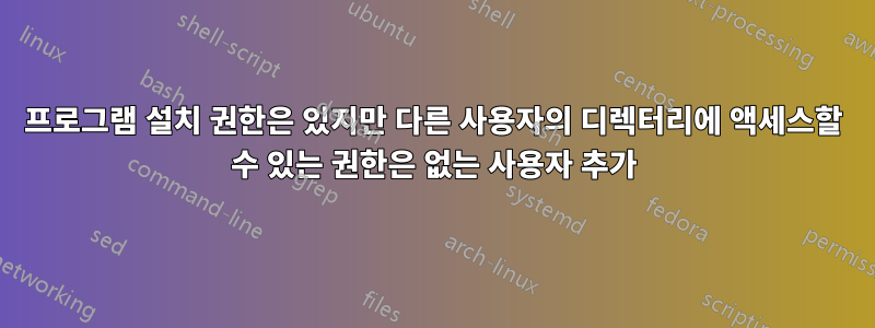 프로그램 설치 권한은 있지만 다른 사용자의 디렉터리에 액세스할 수 있는 권한은 없는 사용자 추가