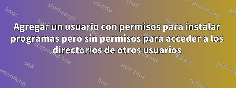 Agregar un usuario con permisos para instalar programas pero sin permisos para acceder a los directorios de otros usuarios