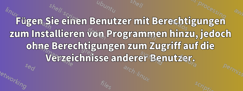 Fügen Sie einen Benutzer mit Berechtigungen zum Installieren von Programmen hinzu, jedoch ohne Berechtigungen zum Zugriff auf die Verzeichnisse anderer Benutzer.