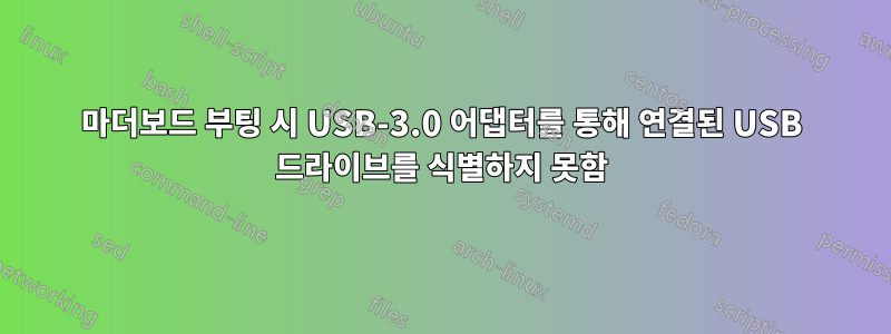 마더보드 부팅 시 USB-3.0 어댑터를 통해 연결된 USB 드라이브를 식별하지 못함