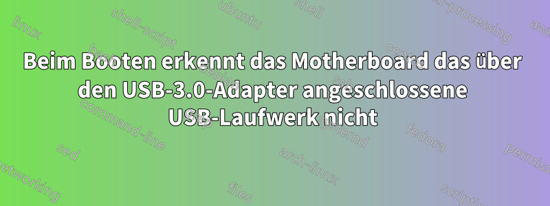 Beim Booten erkennt das Motherboard das über den USB-3.0-Adapter angeschlossene USB-Laufwerk nicht