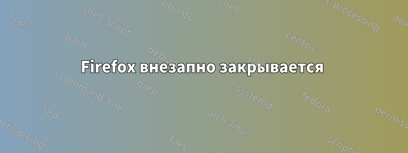Firefox внезапно закрывается