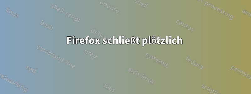 Firefox schließt plötzlich