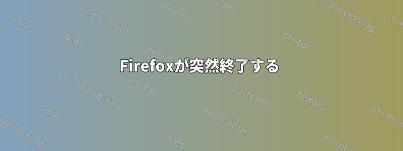 Firefoxが突然終了する