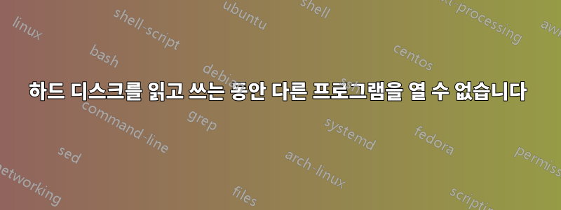 하드 디스크를 읽고 쓰는 동안 다른 프로그램을 열 수 없습니다