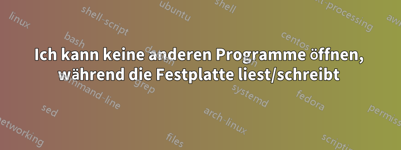 Ich kann keine anderen Programme öffnen, während die Festplatte liest/schreibt