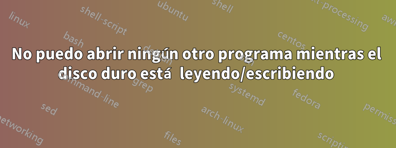 No puedo abrir ningún otro programa mientras el disco duro está leyendo/escribiendo