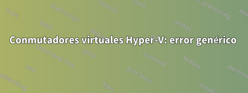 Conmutadores virtuales Hyper-V: error genérico