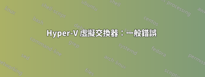 Hyper-V 虛擬交換器：一般錯誤