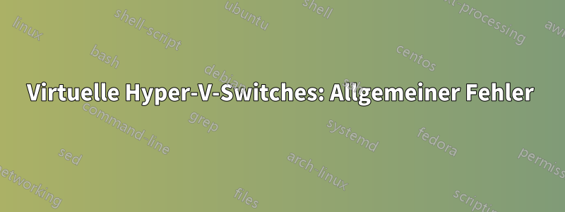 Virtuelle Hyper-V-Switches: Allgemeiner Fehler
