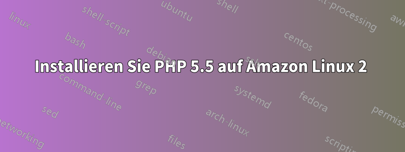 Installieren Sie PHP 5.5 auf Amazon Linux 2