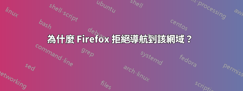 為什麼 Firefox 拒絕導航到該網域？