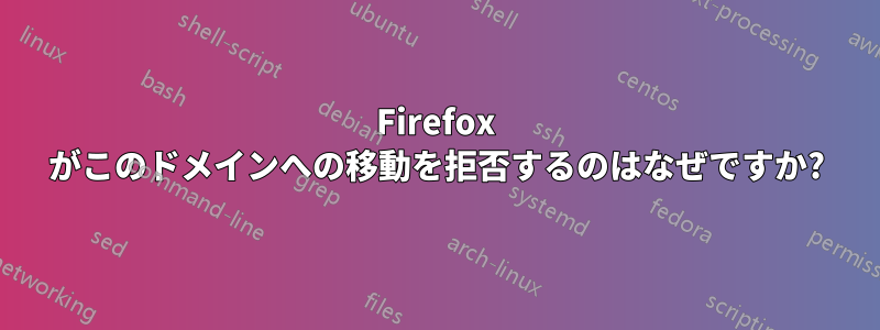 Firefox がこのドメインへの移動を拒否するのはなぜですか?