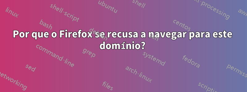 Por que o Firefox se recusa a navegar para este domínio?