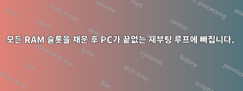 모든 RAM 슬롯을 채운 후 PC가 끝없는 재부팅 루프에 빠집니다.