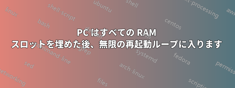 PC はすべての RAM スロットを埋めた後、無限の再起動ループに入ります